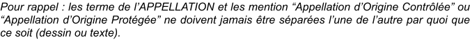 Pour rappel : les terme de l’APPELLATION et les mention “Appellation d’Origine Contrôlée” ou “Appellation d’Origine Protégée” ne doivent jamais être séparées l’une de l’autre par quoi que ce soit (dessin ou texte).