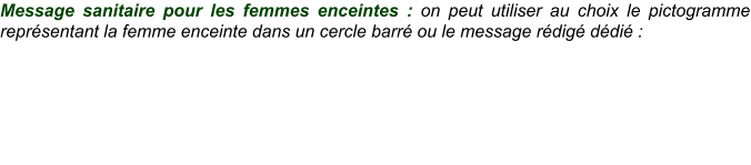Message sanitaire pour les femmes enceintes : on peut utiliser au choix le pictogramme représentant la femme enceinte dans un cercle barré ou le message rédigé dédié :